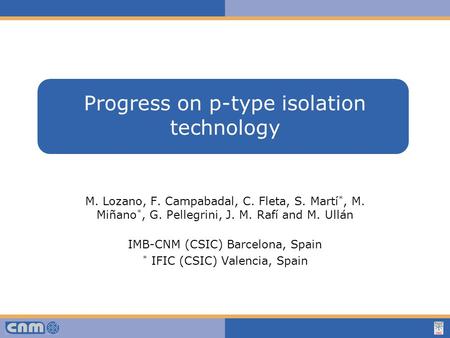 Haga clic para modificar el estilo de texto del patrón Progress on p-type isolation technology M. Lozano, F. Campabadal, C. Fleta, S. Martí *, M. Miñano.