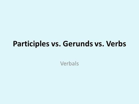 Participles vs. Gerunds vs. Verbs Verbals. Standard ELACC8L1: Demonstrate command of the conventions of standard English grammar and usage when writing.