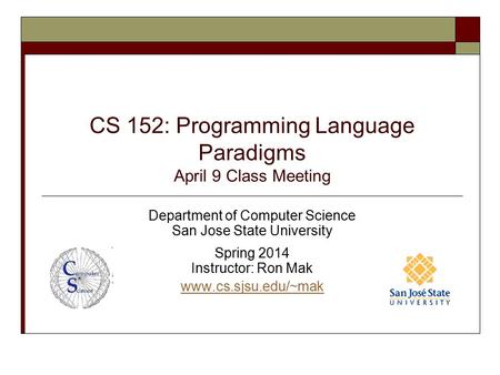 CS 152: Programming Language Paradigms April 9 Class Meeting Department of Computer Science San Jose State University Spring 2014 Instructor: Ron Mak www.cs.sjsu.edu/~mak.