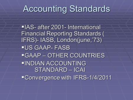 Accounting Standards  IAS- after 2001- International Financial Reporting Standards ( IFRS)- IASB, London(june,’73)  US GAAP- FASB  GAAP – OTHER COUNTRIES.