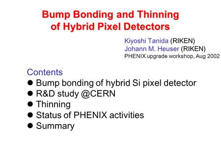 Bump Bonding and Thinning of Hybrid Pixel Detectors Kiyoshi Tanida (RIKEN) Johann M. Heuser (RIKEN) PHENIX upgrade workshop, Aug 2002 Contents Bump bonding.