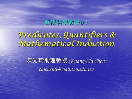 資訊科學數學 6 : Predicates, Quantifiers & Mathematical Induction 陳光琦助理教授 (Kuang-Chi Chen)