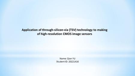 Application of through-silicon-via (TSV) technology to making of high-resolution CMOS image sensors Name: Qian YU Student ID: 20221416.