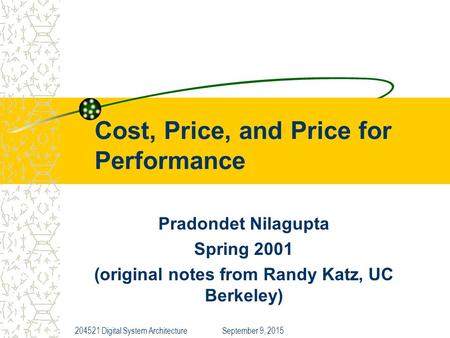 September 9, 2015204521 Digital System Architecture Cost, Price, and Price for Performance Pradondet Nilagupta Spring 2001 (original notes from Randy Katz,