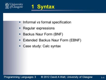1-1 1 Syntax  Informal vs formal specification  Regular expressions  Backus Naur Form (BNF)  Extended Backus Naur Form (EBNF)  Case study: Calc syntax.