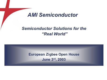 European Zigbee Open House June 3 rd, 2003 Semiconductor Solutions for the “Real World” AMI Semiconductor.