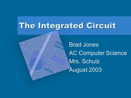The Integrated Circuit Brad Jones AC Computer Science Mrs. Schulz August 2003.