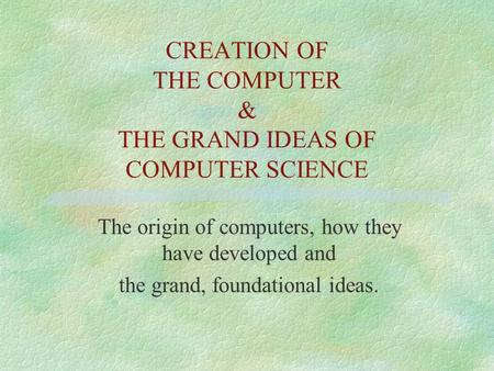 CREATION OF THE COMPUTER & THE GRAND IDEAS OF COMPUTER SCIENCE