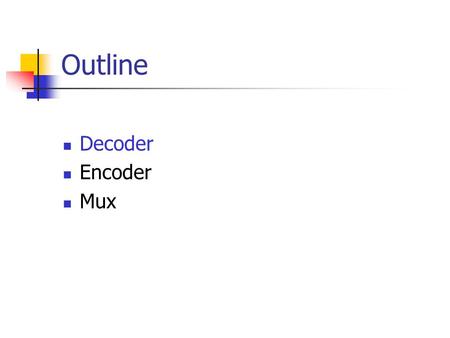 Outline Decoder Encoder Mux. Decoder Accepts a value and decodes it Output corresponds to value of n inputs Consists of: Inputs (n) Outputs (2 n, numbered.