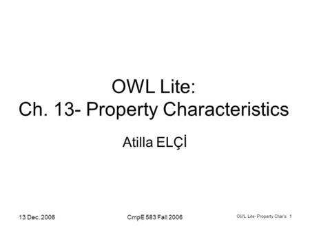 13 Dec. 2006CmpE 583 Fall 2006 OWL Lite- Property Char’s. 1 OWL Lite: Ch. 13- Property Characteristics Atilla ELÇİ.