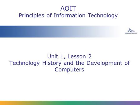 Unit 1, Lesson 2 Technology History and the Development of Computers AOIT Principles of Information Technology.