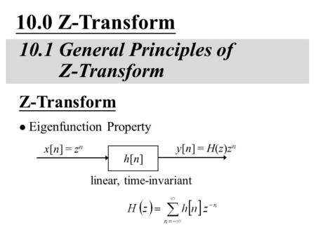 10.0 Z-Transform 10.1 General Principles of Z-Transform linear, time-invariant Z-Transform Eigenfunction Property y[n] = H(z)z n h[n]h[n] x[n] = z n.