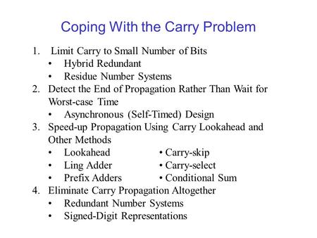 Coping With the Carry Problem 1. Limit Carry to Small Number of Bits Hybrid Redundant Residue Number Systems 2.Detect the End of Propagation Rather Than.