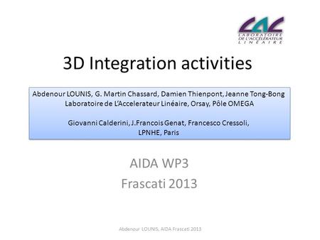 3D Integration activities AIDA WP3 Frascati 2013 Abdenour LOUNIS, AIDA Frascati 2013 Abdenour LOUNIS, G. Martin Chassard, Damien Thienpont, Jeanne Tong-Bong.