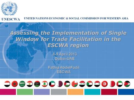 Assessing the Implementation of Single Window for Trade Facilitation in the ESCWA region Fathia AbdelFadil ESCWA 8-9 April 2013 Dubai-UAE.