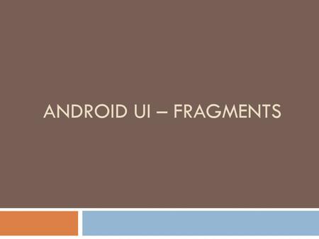 ANDROID UI – FRAGMENTS. Fragment  An activity is a container for views  When you have a larger screen device than a phone –like a tablet it can look.