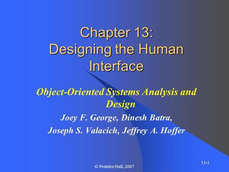 13-1 © Prentice Hall, 2007 Chapter 13: Designing the Human Interface Object-Oriented Systems Analysis and Design Joey F. George, Dinesh Batra, Joseph S.