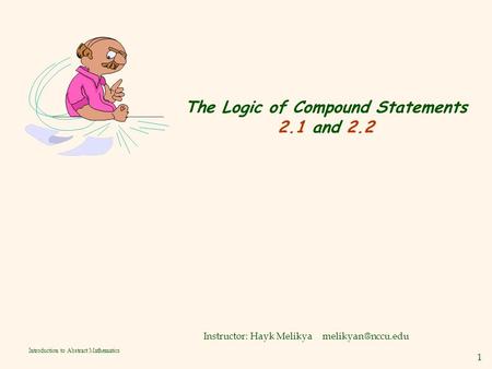1 Introduction to Abstract Mathematics The Logic of Compound Statements 2.1 and 2.2 Instructor: Hayk Melikya