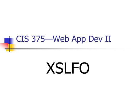 CIS 375—Web App Dev II XSLFO. 2 XSLFO IntroductionIntroduction XSLFO stands for Extensible Stylesheet Language ___________________. XSLFO is an _____-based.