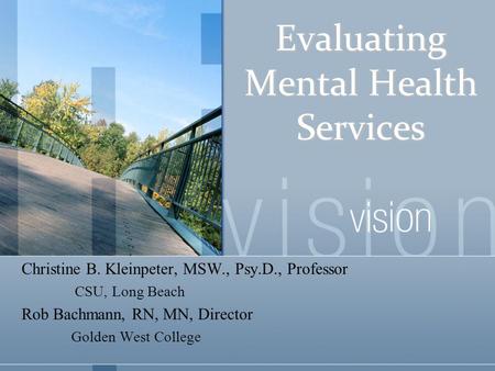 Evaluating Mental Health Services Christine B. Kleinpeter, MSW., Psy.D., Professor CSU, Long Beach Rob Bachmann, RN, MN, Director Golden West College.