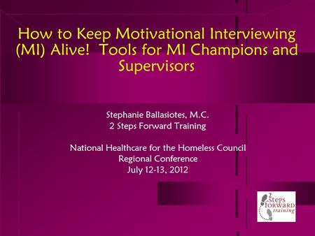 How to Keep Motivational Interviewing (MI) Alive! Tools for MI Champions and Supervisors Stephanie Ballasiotes, M.C. 2 Steps Forward Training National.