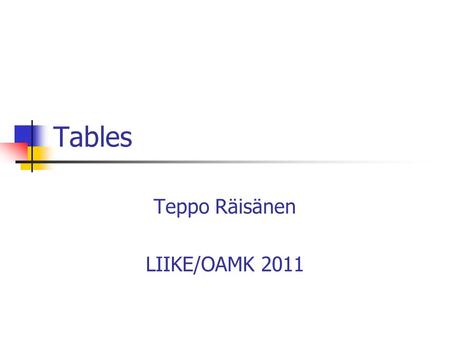 Tables Teppo Räisänen LIIKE/OAMK 2011. The Role of a Table Tables are quite common in computing systems In XHTML tables are used for presenting tabular.