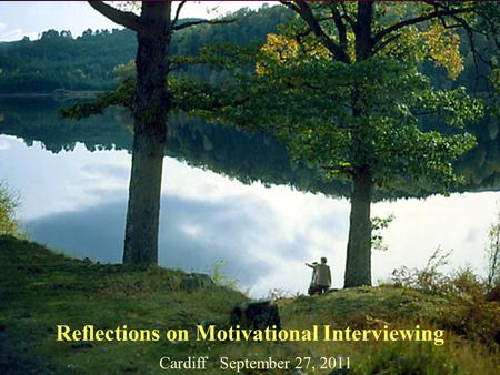 Reflections on Motivational Interviewing Cardiff September 27, 2011.