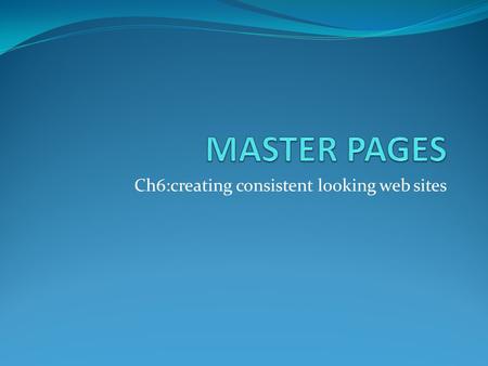 Ch6:creating consistent looking web sites. Master pages Master page defines a combination of fixed content and content place holder to hold the web page(.aspx)