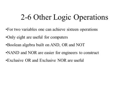 2-6 Other Logic Operations For two variables one can achieve sixteen operations Only eight are useful for computers Boolean algebra built on AND, OR and.