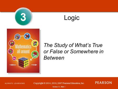 Copyright © 2014, 2010, 2007 Pearson Education, Inc. Section 3.3, Slide 1 3 3 Logic The Study of What’s True or False or Somewhere in Between.