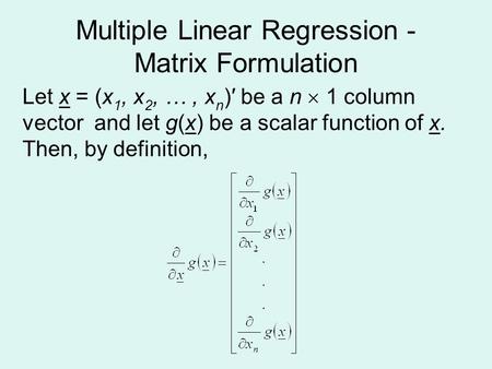 Multiple Linear Regression - Matrix Formulation Let x = (x 1, x 2, …, x n )′ be a n  1 column vector and let g(x) be a scalar function of x. Then, by.