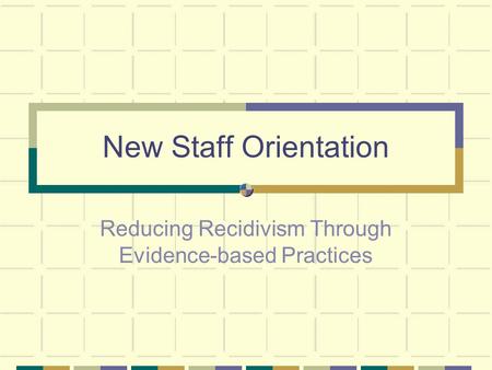 New Staff Orientation Reducing Recidivism Through Evidence-based Practices.