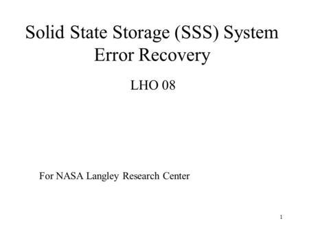 1 Solid State Storage (SSS) System Error Recovery LHO 08 For NASA Langley Research Center.