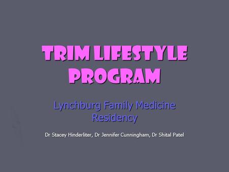 TRIM LIFESTYLE PROGRAM Lynchburg Family Medicine Residency Dr Stacey Hinderliter, Dr Jennifer Cunningham, Dr Shital Patel.