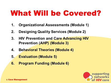 Case Management 1 What Will be Covered? 1. Organizational Assessments (Module 1) 2. Designing Quality Services (Module 2) 3. HIV Prevention and Care Advancing.