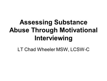 LT Chad Wheeler MSW, LCSW-C Assessing Substance Abuse Through Motivational Interviewing.
