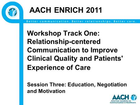 Workshop Track One: Relationship-centered Communication to Improve Clinical Quality and Patients' Experience of Care Session Three: Education, Negotiation.
