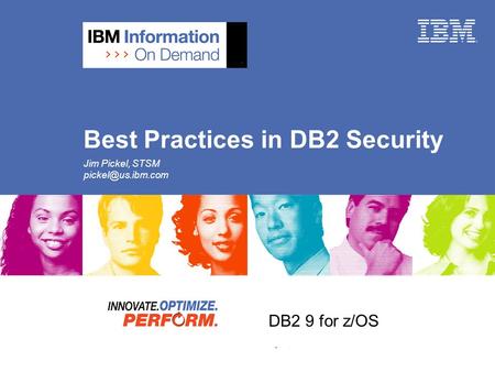 DB2 9 for z/OS DB2 9 Security Update Best Practices in DB2 Security Jim Pickel, STSM
