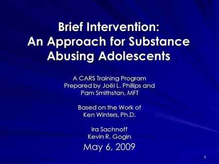 1 Brief Intervention: An Approach for Substance Abusing Adolescents A CARS Training Program Prepared by Joël L. Phillips and Pam Smithstan, MFT Based on.