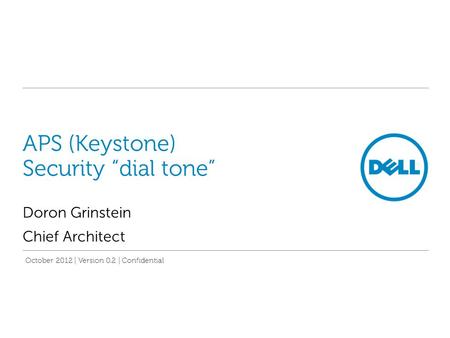 APS (Keystone) Security “dial tone” Doron Grinstein Chief Architect October 2012 | Version 0.2 | Confidential.