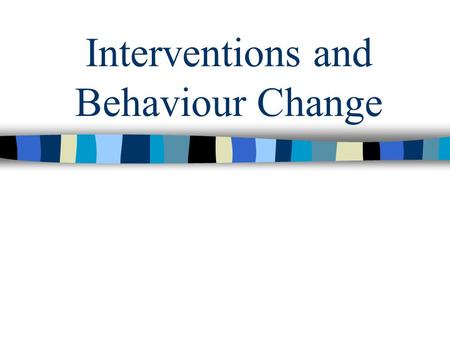 Interventions and Behaviour Change. Assessment of Health-Related Problem Behaviours Biopsychosocial model –Psychological factors –Biological factors –Social.