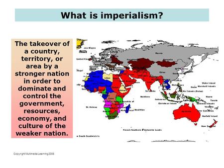 What is imperialism? The takeover of a country, territory, or area by a stronger nation in order to dominate and control the government, resources, economy,