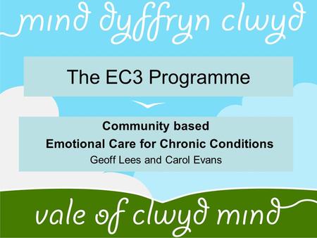 The EC3 Programme Community based Emotional Care for Chronic Conditions Geoff Lees and Carol Evans.