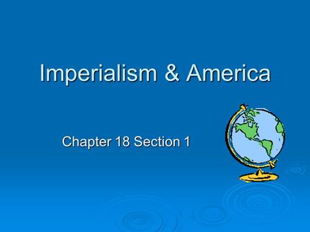Imperialism & America Chapter 18 Section 1.