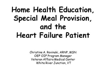 Home Health Education, Special Meal Provision, and the Heart Failure Patient Christine A. Rovinski, ARNP, MSN OEF OIF Program Manager Veteran Affairs Medical.