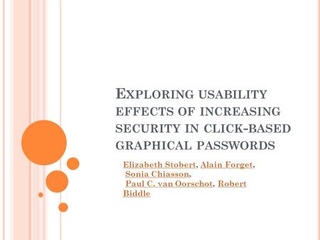 E XPLORING USABILITY EFFECTS OF INCREASING SECURITY IN CLICK - BASED GRAPHICAL PASSWORDS Elizabeth StobertElizabeth Stobert, Alain Forget, Sonia Chiasson,