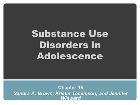 Substance Use Disorders in Adolescence Chapter 15 Sandra A. Brown, Kristin Tomlinson, and Jennifer Winward.