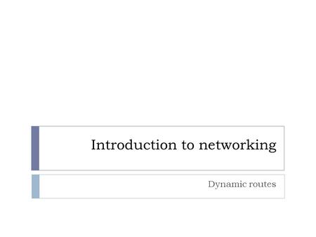 Introduction to networking Dynamic routes. Objectives  Define dynamic routing and its properties  Describe the classes of routing protocols  Describe.