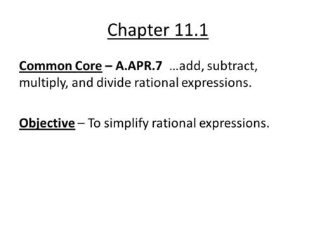 Chapter 11.1 Common Core – A.APR.7 …add, subtract, multiply, and divide rational expressions. Objective – To simplify rational expressions.