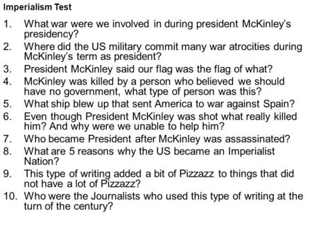 Imperialism Test 1.What war were we involved in during president McKinley’s presidency? 2.Where did the US military commit many war atrocities during McKinley’s.